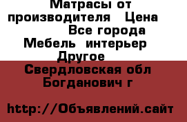 Матрасы от производителя › Цена ­ 6 850 - Все города Мебель, интерьер » Другое   . Свердловская обл.,Богданович г.
